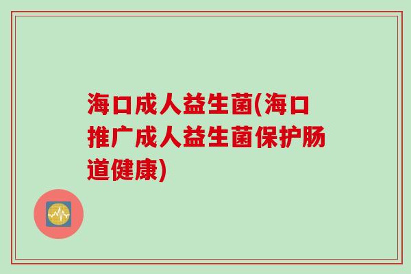 海口成人益生菌(海口推广成人益生菌保护肠道健康)