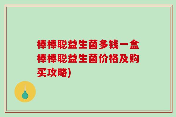 棒棒聪益生菌多钱一盒棒棒聪益生菌价格及购买攻略)