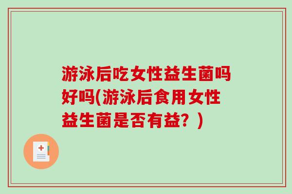 游泳后吃女性益生菌吗好吗(游泳后食用女性益生菌是否有益？)