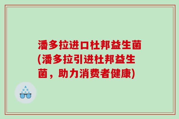潘多拉进口杜邦益生菌(潘多拉引进杜邦益生菌，助力消费者健康)