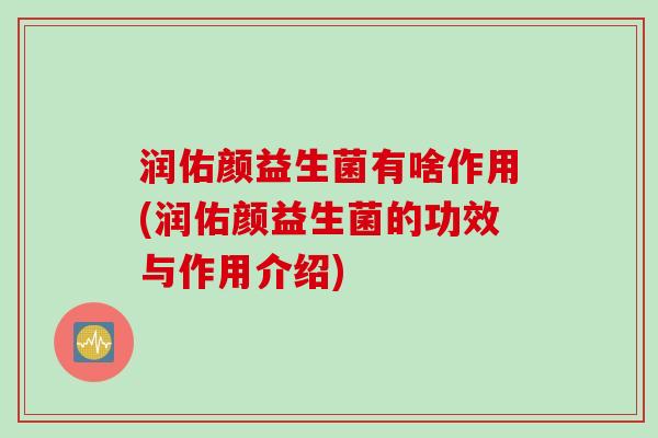 润佑颜益生菌有啥作用(润佑颜益生菌的功效与作用介绍)