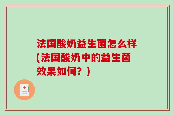 法国酸奶益生菌怎么样(法国酸奶中的益生菌效果如何？)