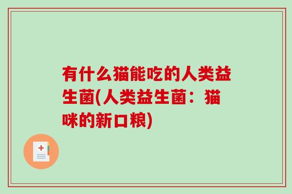 有什么猫能吃的人类益生菌(人类益生菌：猫咪的新口粮)