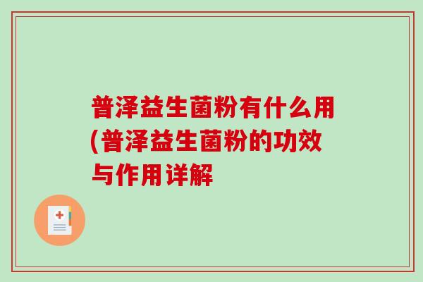普泽益生菌粉有什么用(普泽益生菌粉的功效与作用详解
