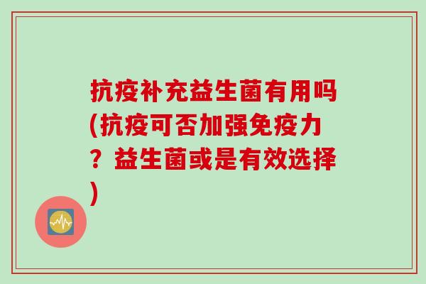 抗疫补充益生菌有用吗(抗疫可否加强免疫力？益生菌或是有效选择)