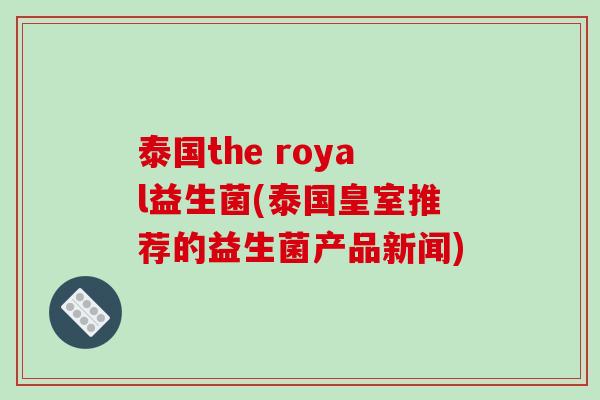 泰国the royal益生菌(泰国皇室推荐的益生菌产品新闻)
