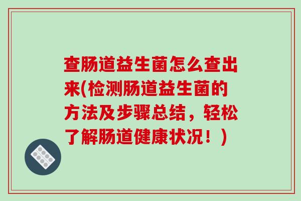 查肠道益生菌怎么查出来(检测肠道益生菌的方法及步骤总结，轻松了解肠道健康状况！)