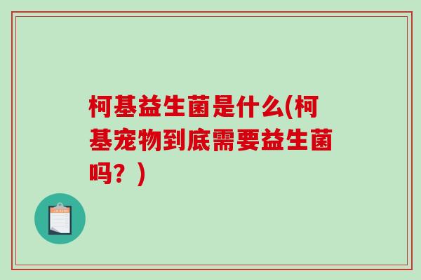 柯基益生菌是什么(柯基宠物到底需要益生菌吗？)