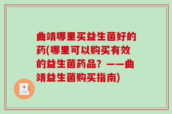 曲靖哪里买益生菌好的药(哪里可以购买有效的益生菌药品?——曲靖益生菌购买指南) 曲靖哪里买益生菌好的药(哪里可以购买有效的益生菌药品?——曲靖益生菌购买指南)