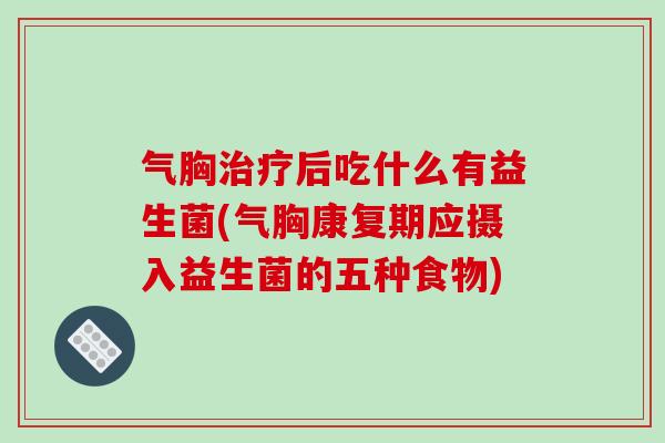 气胸治疗后吃什么有益生菌(气胸康复期应摄入益生菌的五种食物)