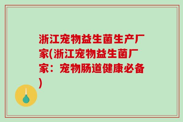 浙江宠物益生菌生产厂家(浙江宠物益生菌厂家：宠物肠道健康必备)