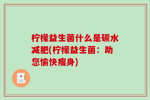 柠檬益生菌什么是碳水减肥(柠檬益生菌：助您愉快瘦身)