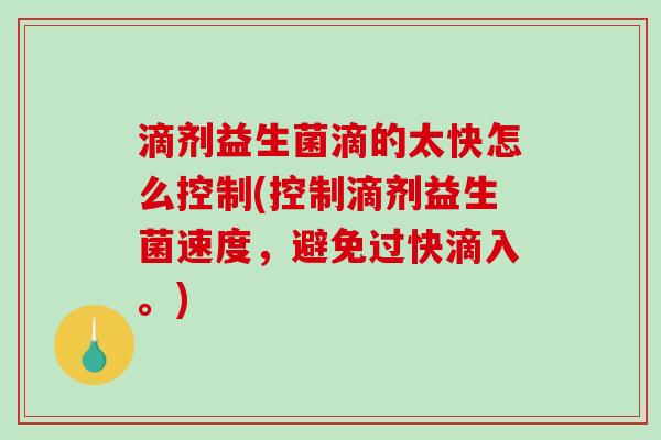 滴剂益生菌滴的太快怎么控制(控制滴剂益生菌速度，避免过快滴入。)
