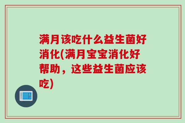 满月该吃什么益生菌好消化(满月宝宝消化好帮助，这些益生菌应该吃)