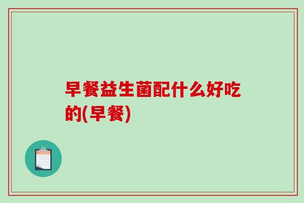 早餐益生菌配什么好吃的(早餐)
