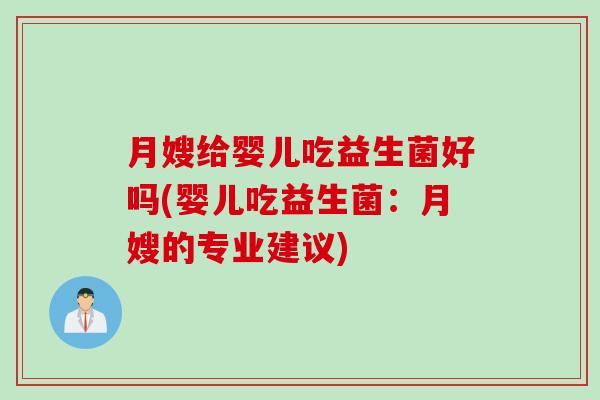 月嫂给婴儿吃益生菌好吗(婴儿吃益生菌：月嫂的专业建议)