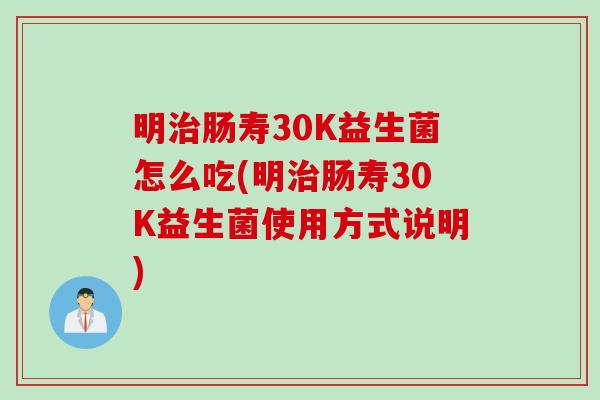 明肠寿30K益生菌怎么吃(明肠寿30K益生菌使用方式说明) 明肠寿30K益生菌怎么吃(明肠寿30K益生菌使用方式说明)