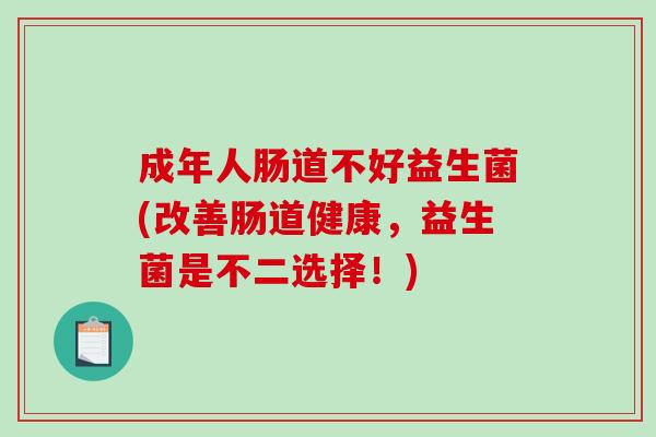 成年人肠道不好益生菌(改善肠道健康，益生菌是不二选择！)
