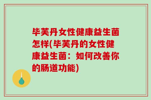 毕芙丹女性健康益生菌怎样(毕芙丹的女性健康益生菌：如何改善你的肠道功能)
