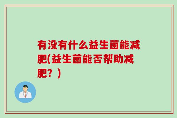 有没有什么益生菌能减肥(益生菌能否帮助减肥？)