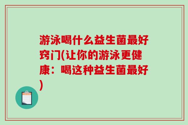 游泳喝什么益生菌最好窍门(让你的游泳更健康：喝这种益生菌最好)