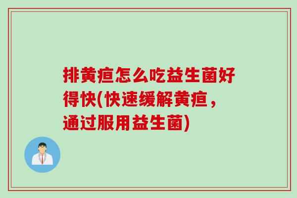 排黄疸怎么吃益生菌好得快(快速缓解黄疸，通过服用益生菌)