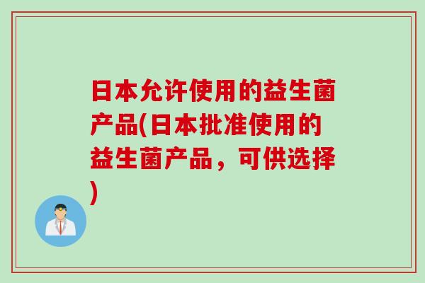日本允许使用的益生菌产品(日本批准使用的益生菌产品，可供选择)