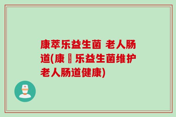 康萃乐益生菌 老人肠道(康態乐益生菌维护老人肠道健康)