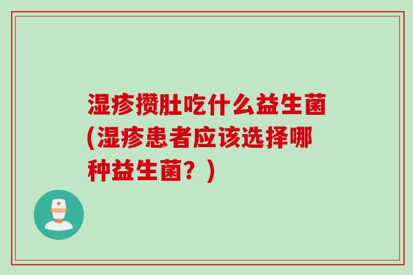 湿疹攒肚吃什么益生菌(湿疹患者应该选择哪种益生菌？)