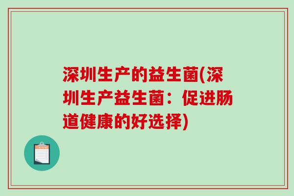 深圳生产的益生菌(深圳生产益生菌：促进肠道健康的好选择)