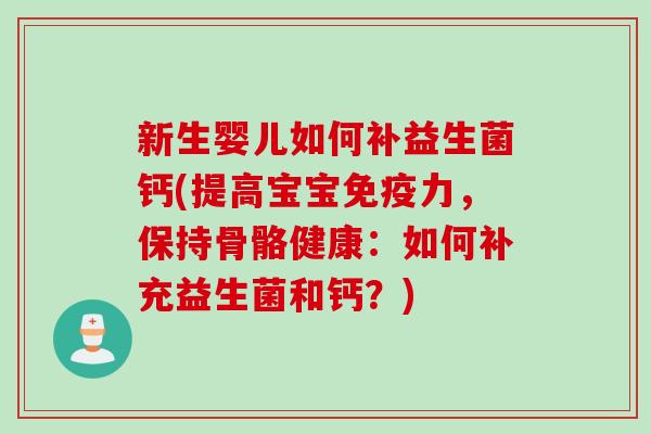 新生婴儿如何补益生菌钙(提高宝宝免疫力，保持骨骼健康：如何补充益生菌和钙？)
