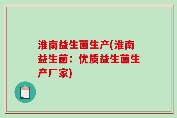 淮南益生菌生产(淮南益生菌：优质益生菌生产厂家)