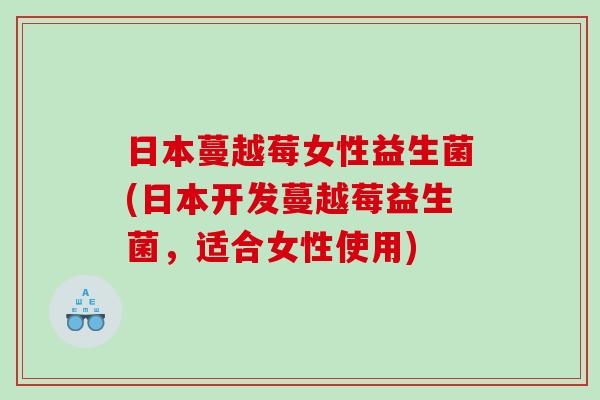 日本蔓越莓女性益生菌(日本开发蔓越莓益生菌，适合女性使用)