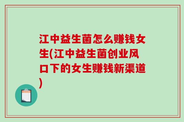 江中益生菌怎么赚钱女生(江中益生菌创业风口下的女生赚钱新渠道)