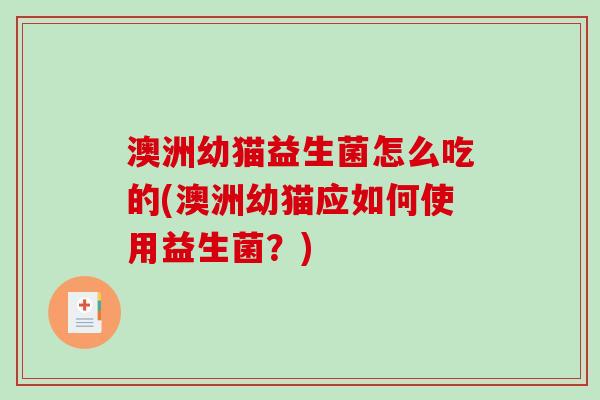 澳洲幼猫益生菌怎么吃的(澳洲幼猫应如何使用益生菌？)