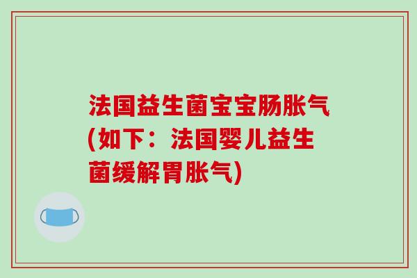法国益生菌宝宝肠胀气(如下：法国婴儿益生菌缓解胃胀气)