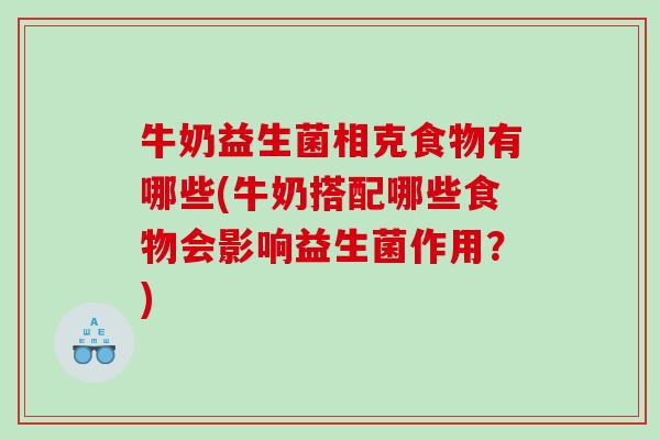 牛奶益生菌相克食物有哪些(牛奶搭配哪些食物会影响益生菌作用？)