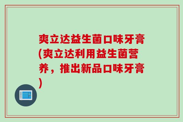 爽立达益生菌口味牙膏(爽立达利用益生菌营养，推出新品口味牙膏)
