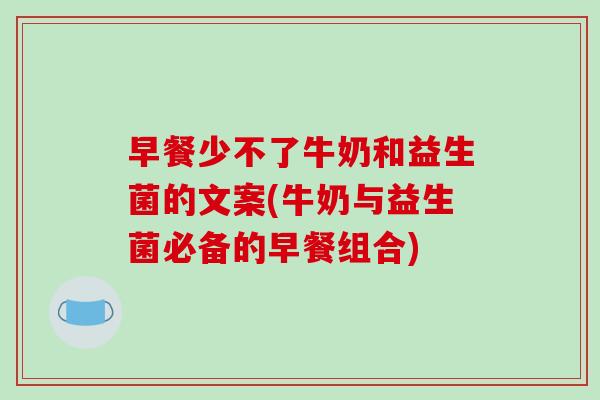 早餐少不了牛奶和益生菌的文案(牛奶与益生菌必备的早餐组合)