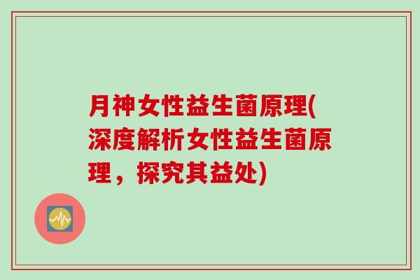 月神女性益生菌原理(深度解析女性益生菌原理，探究其益处)