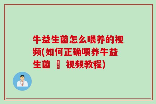 牛益生菌怎么喂养的视频(如何正确喂养牛益生菌 – 视频教程)