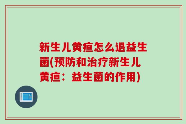 新生儿黄疸怎么退益生菌(预防和治疗新生儿黄疸：益生菌的作用)