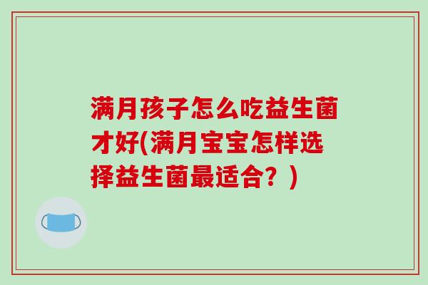 满月孩子怎么吃益生菌才好(满月宝宝怎样选择益生菌最适合？)