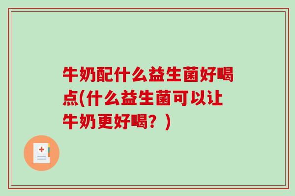 牛奶配什么益生菌好喝点(什么益生菌可以让牛奶更好喝？)