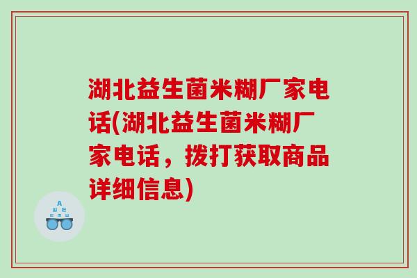 湖北益生菌米糊厂家电话(湖北益生菌米糊厂家电话，拨打获取商品详细信息)