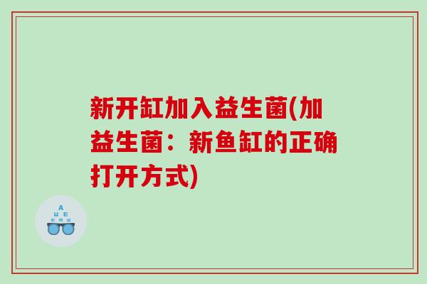 新开缸加入益生菌(加益生菌：新鱼缸的正确打开方式)