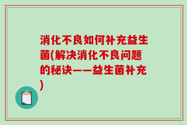 消化不良如何补充益生菌(解决消化不良问题的秘诀——益生菌补充)
