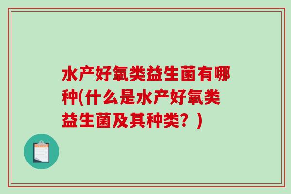 水产好氧类益生菌有哪种(什么是水产好氧类益生菌及其种类？)