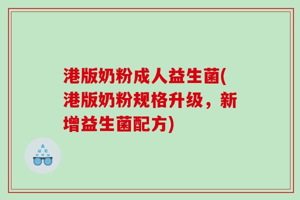 港版奶粉成人益生菌(港版奶粉规格升级，新增益生菌配方)