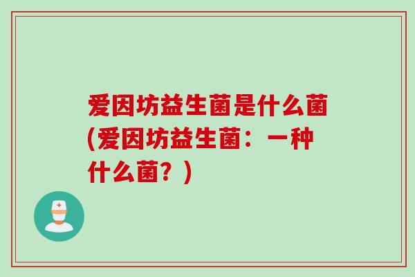爱因坊益生菌是什么菌(爱因坊益生菌：一种什么菌？)